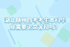 湖北隨州自考考生本科畢業(yè)需要論文答辯嗎？