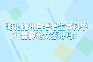 湖北隨州自考考生本科畢業(yè)需要論文答辯嗎？