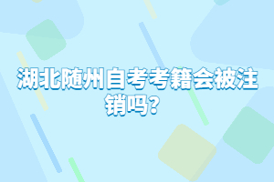 湖北隨州自考考籍會被注銷嗎？