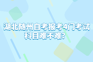 湖北隨州自考報考4門考試科目難不難？