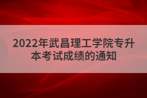 2022年武昌理工學院專升本考試成績的通知