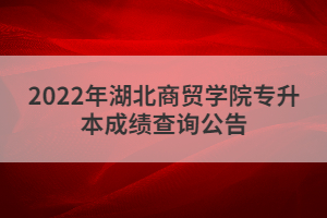 2022年湖北商貿(mào)學院專升本成績查詢?公告