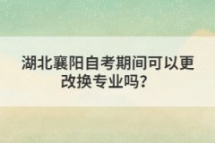 湖北襄陽自考期間可以更改換專業(yè)嗎？