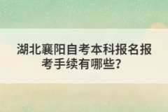 湖北襄陽自考本科報(bào)名報(bào)考手續(xù)有哪些？