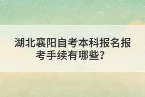 湖北襄陽自考本科報名報考手續(xù)有哪些？