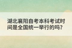 湖北襄陽(yáng)自考本科考試時(shí)間是全國(guó)統(tǒng)一舉行的嗎？