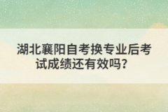 湖北襄陽(yáng)自考換專業(yè)后考試成績(jī)還有效嗎？