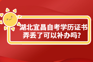 湖北宜昌自考學(xué)歷證書弄丟了可以補(bǔ)辦嗎？