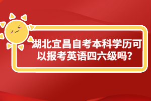 湖北宜昌自考本科學歷可以報考英語四六級嗎？