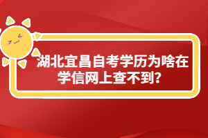 湖北宜昌自考學(xué)歷為啥在學(xué)信網(wǎng)上查不到？