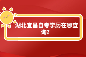 湖北宜昌自考學歷在哪查詢？