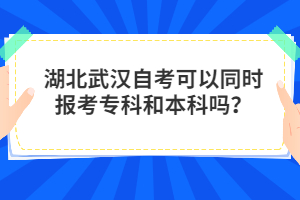 湖北武漢自考可以同時報考?？坪捅究茊?？