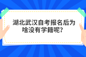 湖北武漢自考報名后為啥沒有學(xué)籍呢？