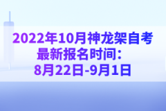 2022年10月神龍架自考最新報(bào)名時(shí)間：8月22日-9月1日