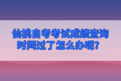 仙桃自考考試成績查詢時(shí)間過了怎么辦呢？