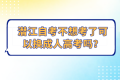 潛江自考不想考了可以換成人高考嗎？