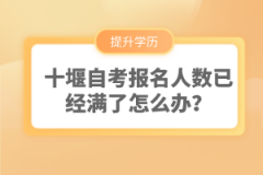 十堰自考報名人數(shù)已經(jīng)滿了怎么辦？