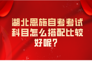 湖北恩施自考考試科目怎么搭配比較好呢？