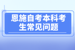 恩施自考本科考生常見(jiàn)問(wèn)題