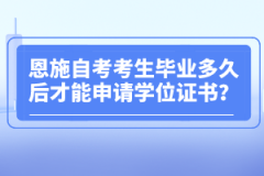 恩施自考考生畢業(yè)多久后才能申請(qǐng)學(xué)位證書(shū)？