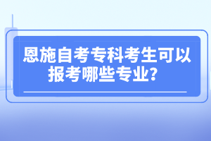 恩施自考?？瓶忌梢詧罂寄男I(yè)？