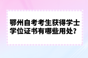 鄂州自考考生獲得學士學位證書有哪些用處？