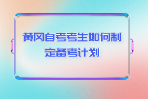 黃岡自考考生如何制定備考計劃