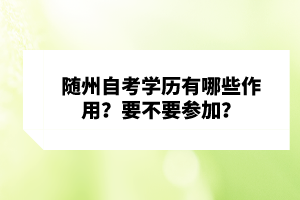 隨州自考學(xué)歷有哪些作用？要不要參加？