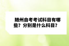 隨州自考考試科目有哪些？分別是什么科目？