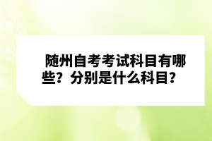 隨州自考考試科目有哪些？分別是什么科目？ 