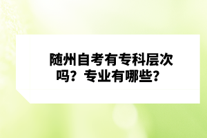 隨州自考有?？茖哟螁?？專業(yè)有哪些？