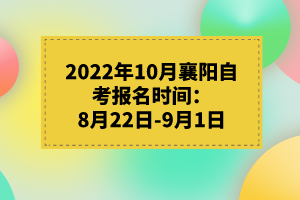 2022年10月襄陽自考報名時間：8月22日-9月1日