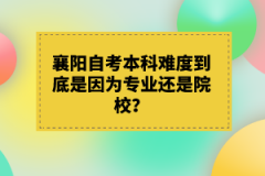 襄陽(yáng)自考本科難度到底是因?yàn)閷I(yè)還是院校？