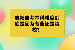 襄陽(yáng)自考本科難度到底是因?yàn)閷?zhuān)業(yè)還是院校？