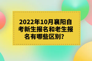 2022年10月襄陽自考新生報名和老生報名有哪些區(qū)別？