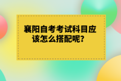 襄陽(yáng)自考考試科目應(yīng)該怎么搭配呢？有什么技巧嗎？