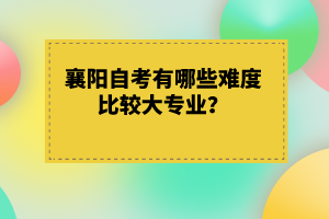 襄陽自考有哪些難度比較大專業(yè)？