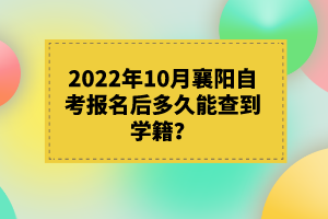 2022年10月襄陽(yáng)自考報(bào)名后多久能查到學(xué)籍？