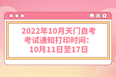 2022年10月天門自考考試通知打印時間：10月11日至17日