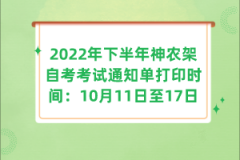 2022年下半年神農(nóng)架自考考試通知單打印時(shí)間：10月11日至17日