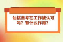 仙桃自考在工作被認(rèn)可嗎？有什么作用？