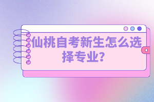 仙桃自考新生怎么選擇專業(yè)？