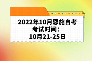 2022年10月恩施自考考試時間：10月21-25日