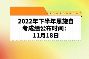 2022年下半年恩施自考成績公布時間：11月18日