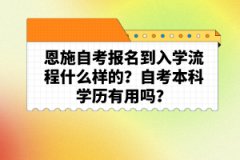 恩施自考報(bào)名到入學(xué)流程什么樣的？自考本科學(xué)歷有用嗎？