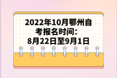 2022年10月鄂州自考報(bào)名時(shí)間：8月22日至9月1日