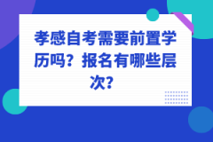 孝感自考需要前置學(xué)歷嗎？報(bào)名有哪些層次？