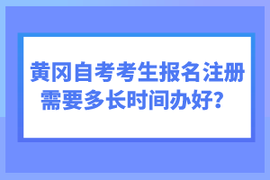 黃岡自考考生報(bào)名注冊(cè)需要多長(zhǎng)時(shí)間辦好？