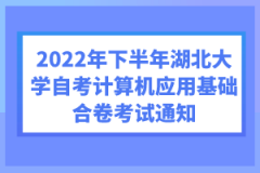 2022年下半年湖北大學自考計算機應(yīng)用基礎(chǔ)合卷考試通知