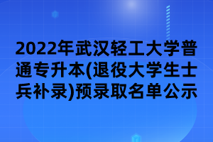 2022年武漢輕工大學(xué)普通專升本(退役大學(xué)生士兵補錄)預(yù)錄取名單公示